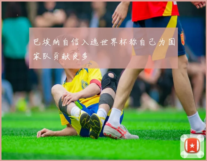 巴埃纳自信入选世界杯称自己为国家队贡献良多