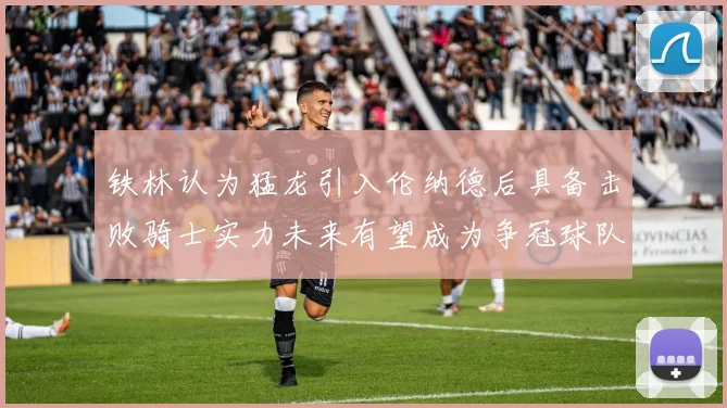 铁林认为猛龙引入伦纳德后具备击败骑士实力未来有望成为争冠球队
