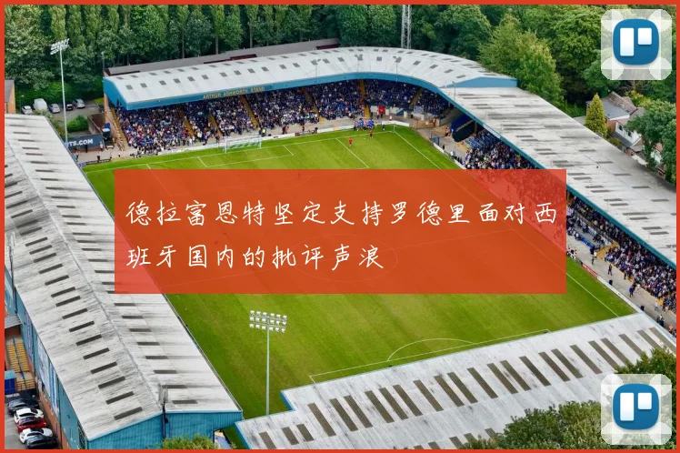 德拉富恩特坚定支持罗德里面对西班牙国内的批评声浪