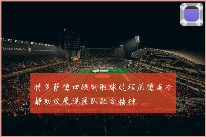 特罗萨德回顾制胜球过程厄德高冷静助攻展现团队配合精神