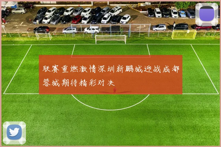 联赛重燃激情深圳新鹏城迎战成都蓉城期待精彩对决