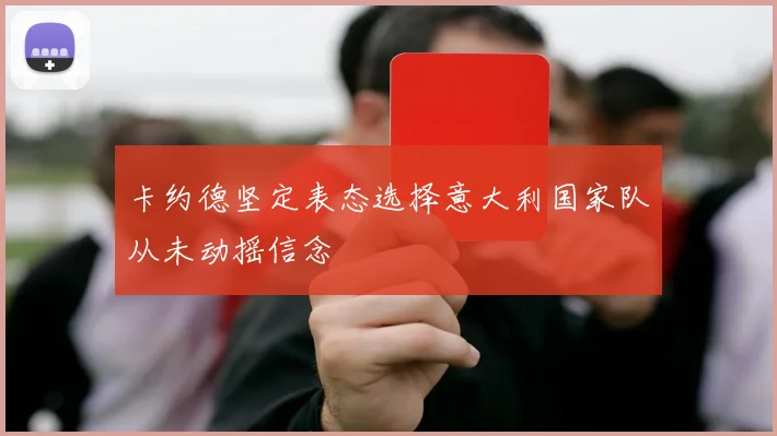 卡约德坚定表态选择意大利国家队从未动摇信念