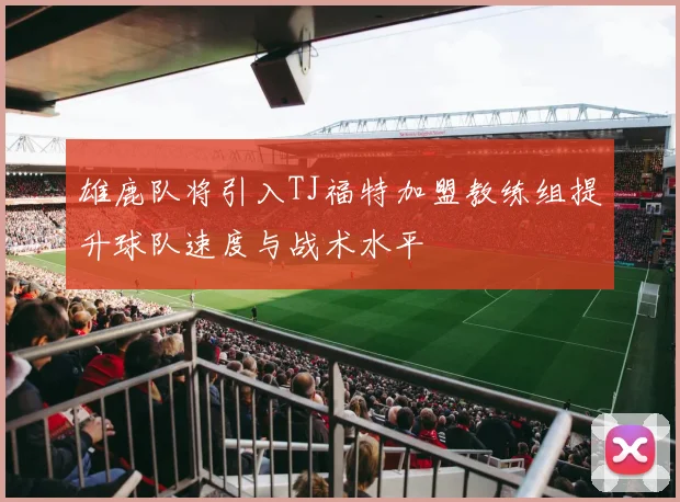 雄鹿队将引入TJ福特加盟教练组提升球队速度与战术水平