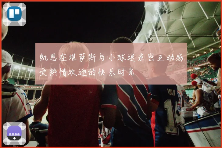 凯恩在堪萨斯与小球迷亲密互动感受热情欢迎的快乐时光