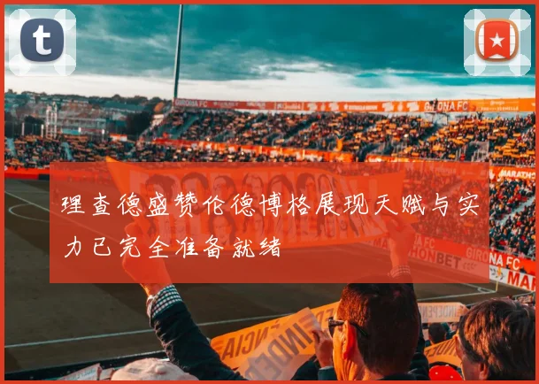 理查德盛赞伦德博格展现天赋与实力已完全准备就绪