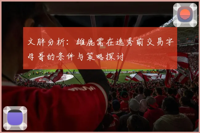 文胖分析：雄鹿需在选秀前交易字母哥的条件与策略探讨
