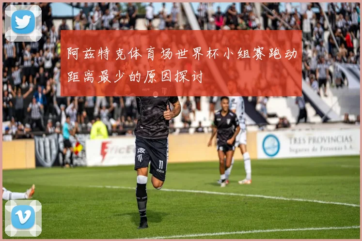 阿兹特克体育场世界杯小组赛跑动距离最少的原因探讨